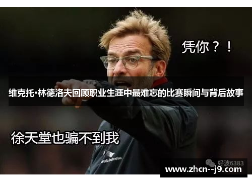 维克托·林德洛夫回顾职业生涯中最难忘的比赛瞬间与背后故事