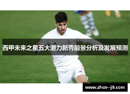 西甲未来之星五大潜力新秀前景分析及发展预测 西甲未来之星五大潜力新秀前景分析及发展预测