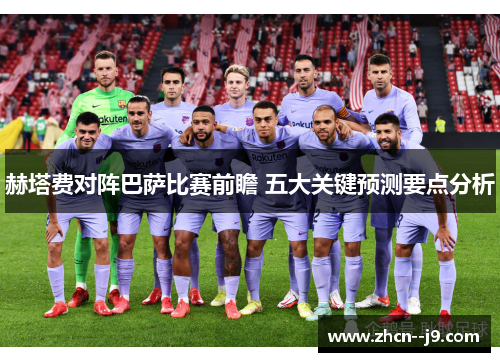 赫塔费对阵巴萨比赛前瞻 五大关键预测要点分析