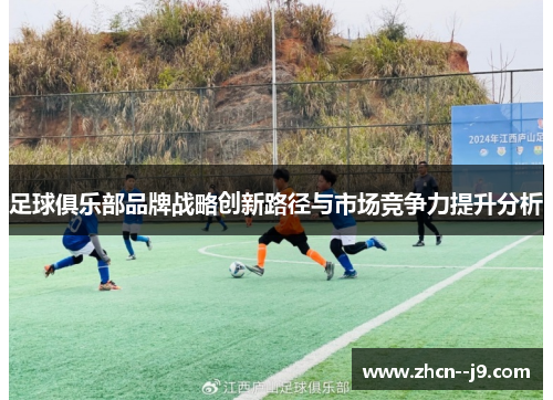 足球俱乐部品牌战略创新路径与市场竞争力提升分析