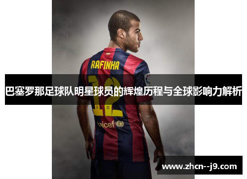 巴塞罗那足球队明星球员的辉煌历程与全球影响力解析 巴塞罗那足球队明星球员的辉煌历程与全球影响力解析