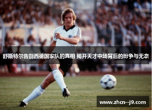舒斯特尔告别西德国家队的真相 揭开天才中场背后的纷争与无奈