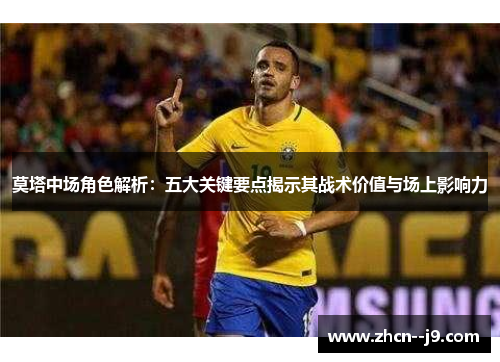 莫塔中场角色解析:五大关键要点揭示其战术价值与场上影响力 莫塔中场角色解析:五大关键要点揭示其战术价值与场上影响力