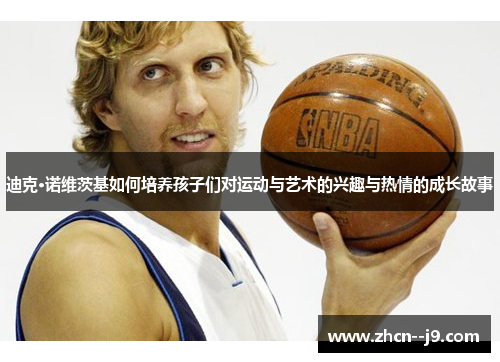 迪克·诺维茨基如何培养孩子们对运动与艺术的兴趣与热情的成长故事 迪克·诺维茨基如何培养孩子们对运动与艺术的兴趣与热情的成长故事
