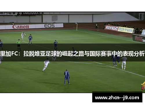 里加FC:拉脱维亚足球的崛起之路与国际赛事中的表现分析 里加FC:拉脱维亚足球的崛起之路与国际赛事中的表现分析