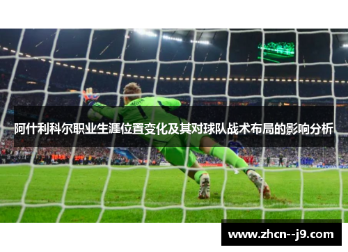 阿什利科尔职业生涯位置变化及其对球队战术布局的影响分析 阿什利科尔职业生涯位置变化及其对球队战术布局的影响分析