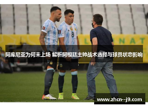 阿库尼亚为何未上场 解析阿根廷主帅战术选择与球员状态影响 阿库尼亚为何未上场 解析阿根廷主帅战术选择与球员状态影响