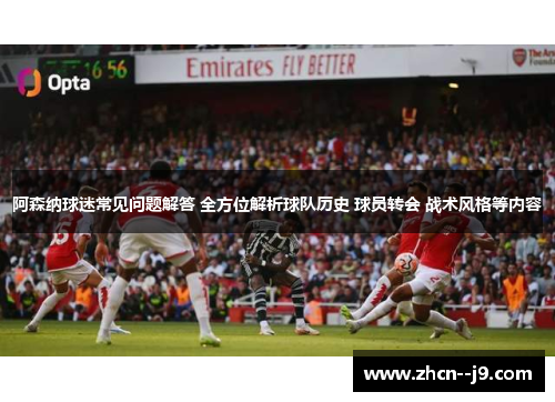 阿森纳球迷常见问题解答 全方位解析球队历史 球员转会 战术风格等内容 阿森纳球迷常见问题解答 全方位解析球队历史 球员转会 战术风格等内容
