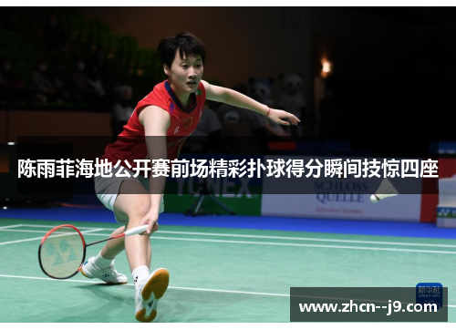 陈雨菲海地公开赛前场精彩扑球得分瞬间技惊四座 陈雨菲海地公开赛前场精彩扑球得分瞬间技惊四座