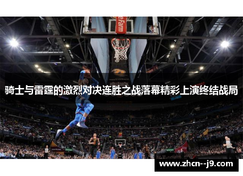 骑士与雷霆的激烈对决连胜之战落幕精彩上演终结战局 骑士与雷霆的激烈对决连胜之战落幕精彩上演终结战局
