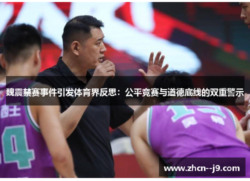 魏震禁赛事件引发体育界反思：公平竞赛与道德底线的双重警示