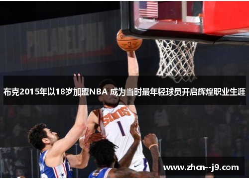 布克2015年以18岁加盟NBA 成为当时最年轻球员开启辉煌职业生涯 布克2015年以18岁加盟NBA 成为当时最年轻球员开启辉煌职业生涯