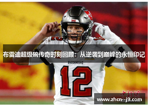 布雷迪超级碗传奇时刻回顾:从逆袭到巅峰的永恒印记 布雷迪超级碗传奇时刻回顾:从逆袭到巅峰的永恒印记