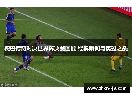 德巴传奇对决世界杯决赛回顾 经典瞬间与英雄之战 德巴传奇对决世界杯决赛回顾 经典瞬间与英雄之战