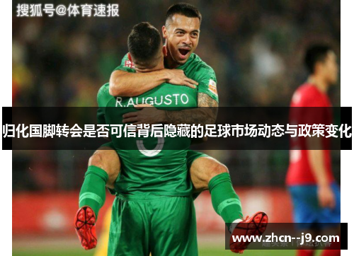 归化国脚转会是否可信背后隐藏的足球市场动态与政策变化 归化国脚转会是否可信背后隐藏的足球市场动态与政策变化