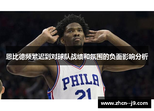 恩比德频繁迟到对球队战绩和氛围的负面影响分析 恩比德频繁迟到对球队战绩和氛围的负面影响分析