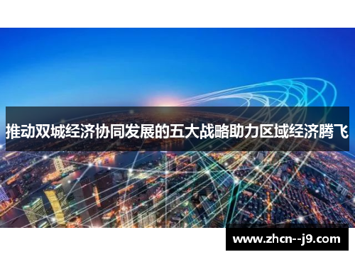 推动双城经济协同发展的五大战略助力区域经济腾飞 推动双城经济协同发展的五大战略助力区域经济腾飞