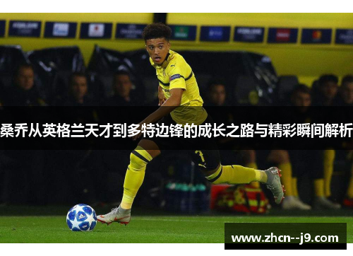 桑乔从英格兰天才到多特边锋的成长之路与精彩瞬间解析