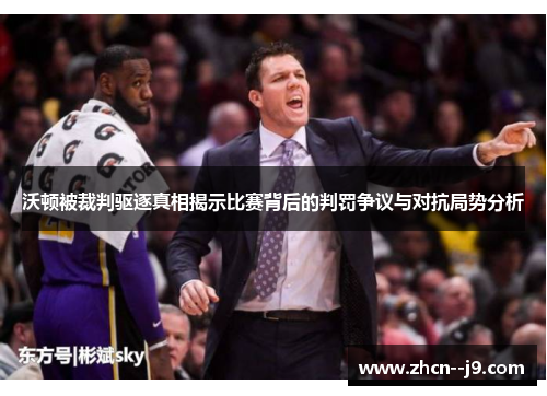 沃顿被裁判驱逐真相揭示比赛背后的判罚争议与对抗局势分析