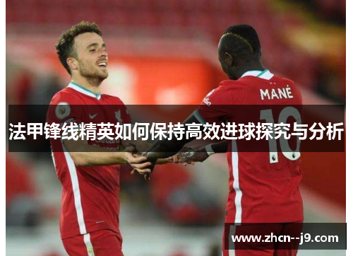法甲锋线精英如何保持高效进球探究与分析
