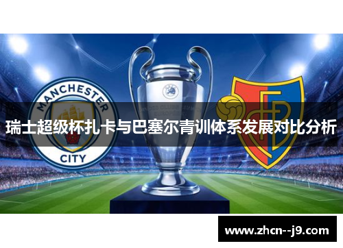 瑞士超级杯扎卡与巴塞尔青训体系发展对比分析