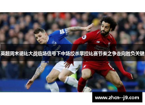 英超周末德比大战临场信号下中场绞杀掌控比赛节奏之争走向胜负关键 英超周末德比大战临场信号下中场绞杀掌控比赛节奏之争走向胜负关键