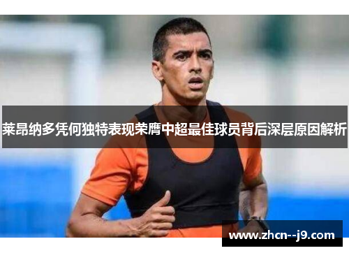莱昂纳多凭何独特表现荣膺中超最佳球员背后深层原因解析 莱昂纳多凭何独特表现荣膺中超最佳球员背后深层原因解析