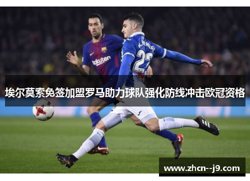 埃尔莫索免签加盟罗马助力球队强化防线冲击欧冠资格