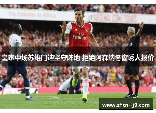 皇家中场苏维门迪坚守阵地 拒绝阿森纳冬窗诱人报价 皇家中场苏维门迪坚守阵地 拒绝阿森纳冬窗诱人报价