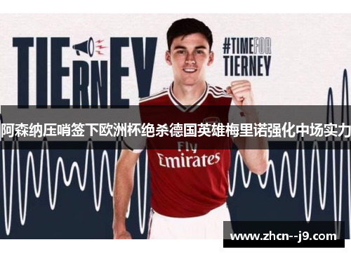 阿森纳压哨签下欧洲杯绝杀德国英雄梅里诺强化中场实力