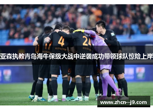 亚森执教青岛海牛保级大战中逆袭成功带领球队惊险上岸