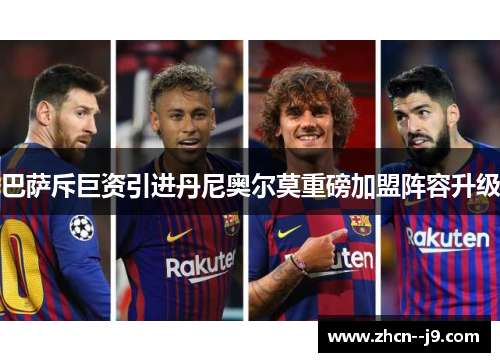 巴萨斥巨资引进丹尼奥尔莫重磅加盟阵容升级