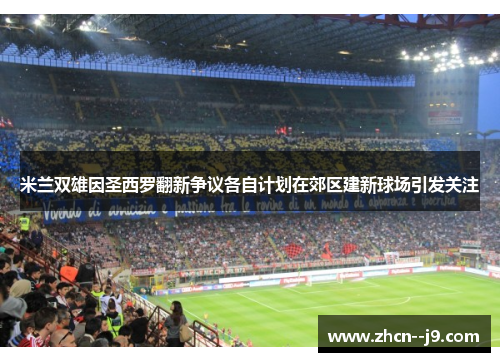 米兰双雄因圣西罗翻新争议各自计划在郊区建新球场引发关注 米兰双雄因圣西罗翻新争议各自计划在郊区建新球场引发关注