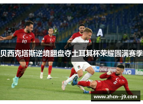 贝西克塔斯逆境翻盘夺土耳其杯荣耀圆满赛季 贝西克塔斯逆境翻盘夺土耳其杯荣耀圆满赛季